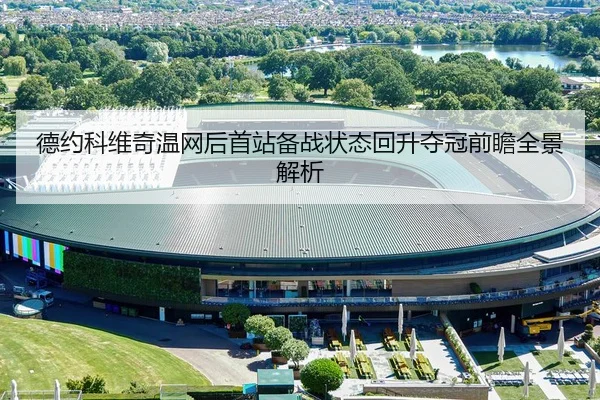 德约科维奇温网后首站备战状态回升夺冠前瞻全景解析