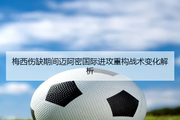 梅西伤缺期间迈阿密国际进攻重构战术变化解析